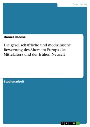 Daniel Böhme - Die gesellschaftliche und medizinische Bewertung des Alters im Europa des Mittelalters und der frühen Neuzeit