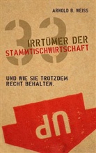 Arnold B. Weiss - 33 Irrtümer der Stammtischwirtschaft