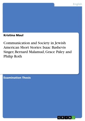 Kristina Maul - Communication and Society in Jewish American Short Stories: Isaac Bashevis Singer, Bernard Malamud, Grace Paley and Philip Roth