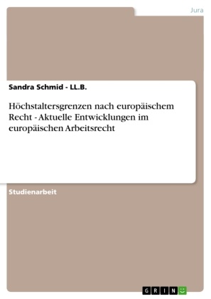 Sandra Schmid, Sandra Schmid - LL B, Sandra Schmid - Ll. B., Sandra Schmid - LL.B. - Höchstaltersgrenzen nach europäischem Recht  -  Aktuelle Entwicklungen im europäischen Arbeitsrecht