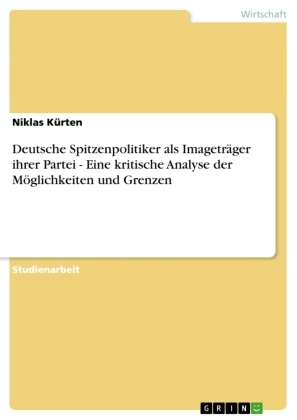Niklas Kürten - Deutsche Spitzenpolitiker als Imageträger ihrer Partei  -  Eine kritische Analyse der Möglichkeiten und Grenzen