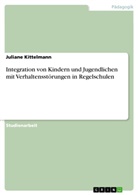 Juliane Kittelmann - Integration von Kindern und Jugendlichen mit Verhaltensstörungen in Regelschulen