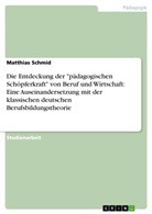 Matthias Schmid - Die Entdeckung der "pädagogischen Schöpferkraft" von Beruf und Wirtschaft: Eine Auseinandersetzung mit der klassischen deutschen Berufsbildungstheorie