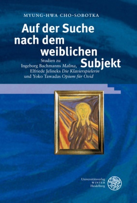 Myung-Hwa Cho-Sobotka - Auf der Suche nach dem weiblichen Subjekt - Studien zu Ingeborg Bachmanns 'Malina', Elfriede Jelineks 'Die Klavierspielerin' und Yoko Tawadas 'Opium für Ovid'. Dissertationsschrift