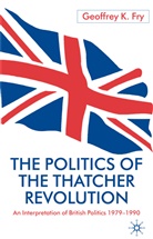 G Fry, G. Fry, Geoffrey K. Fry, FRY GEOFFREY K - Politics of the Thatcher Revolution