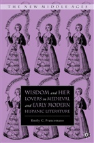 E Francomano, E. Francomano, Emily C. Francomano - Wisdom and Her Lovers in Medieval and Early Modern Hispanic Literature
