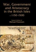 Chris Given-Wilson, Chris Given-Wilson, Christopher Given-Wilson, Ann Kettle, Len Scales - War, Government and Aristocracy in the British I - Essays in Honour of Michael Prestwich
