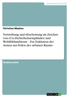 Christian Maskos - Vertreibung und Abschottung im Zeichen von (Un-)Sicherheitsempfinden und Wohlfühlambiente  -  Zur Exklusion der Armen aus Teilen des urbanen Raums
