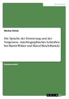 Markus Schulz - Die Sprache der Erinnerung und des Vergessens - Autobiographisches Schreiben bei Martin Walser und Marcel Reich-Ranicki