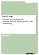 Stephanie Meyer - Methoden zur Förderung der Lernmotivation von Berufsschülern - eine Untersuchung