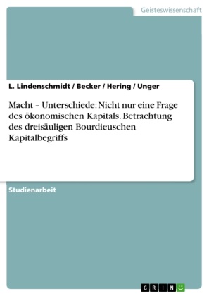 Becke, Becker, Hering, Hering u a, Lindenschmidt, … - Macht - Unterschiede: Nicht nur eine Frage des ökonomischen Kapitals. Betrachtung des dreisäuligen Bourdieuschen Kapitalbegriffs Betrachtung des dreisäuligen Bourdieuschen Kapitalbegriffs