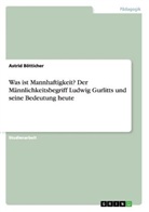 Astrid Bötticher - Was ist Mannhaftigkeit? Der Männlichkeitsbegriff Ludwig Gurlitts und seine Bedeutung heute