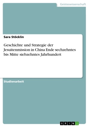 Sara Stöcklin - Geschichte und Strategie der Jesuitenmission in China Ende sechzehntes bis Mitte siebzehntes Jahrhundert