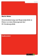 Martin Weber - Dezentralisierung und Regionalpolitik in Polen vor dem Hintergrund der EU-Strukturpolitik