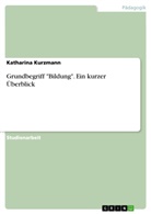 Katharina Kurzmann - Grundbegriff "Bildung". Ein kurzer &Uuml;berblick