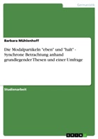 Barbara Mühlenhoff - Die Modalpartikeln "eben" und "halt" - Synchrone Betrachtung anhand grundlegender Thesen und einer Umfrage