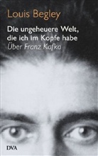 Louis Begley - Die ungeheuere Welt, die ich im Kopfe habe