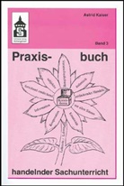 Astri Kaiser, Astrid Kaiser - Praxisbuch handelnder Sachunterricht. Bd.3