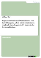 Michael Ruf - Regulationsformen des Verh&auml;ltnisses von Ausbildung und Arbeit im internationalen Vergleich: Das "Gegenst&uuml;ck" franz&ouml;sische Berufsausbildung