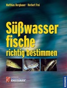 Matthias Bergbauer, Herbert Frei - Süßwasserfische richtig bestimmen