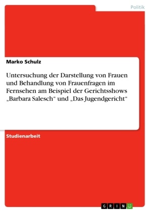 Marko Schulz - Untersuchung der Darstellung von Frauen und Behandlung von Frauenfragen im Fernsehen am Beispiel der Gerichtsshows "Barbara Salesch" und "Das Jugendgericht"