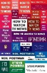Neil Postman, Steve Powers - How to Watch TV News