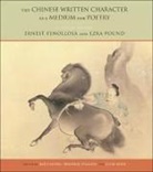 Ernest Fenollosa, Ernest F. Fenollosa, Ernest F. Pound Fenollosa, Ernest Pound Fenollosa, Ernest/ Pound Fenollosa, Lucas Klein... - Chinese Written Character As a Medium for Poetry