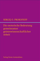 Sergej O Prokofieff, Sergej O. Prokofieff, Astrid Prokofiev, Elisabeth Schaefer - Die esoterische Bedeutung gemeinsamer geisteswissenschaftlicher Arbeit