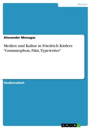Alexander Monagas - Medien und Kultur in Friedrich Kittlers "Grammophon, Film, Typewriter"