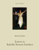 James Henry, Henry James, Henry (Author) James, Rosella Mamoli Zorzi, Rosella Mamoli Zorzi - Letters to Isabella Stewart Gardner