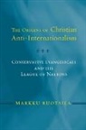 Markku Ruotsila - Origins of Christian Anti-Internationalism