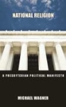 Michael Wagner - National Religion: A Presbyterian Political Manifesto
