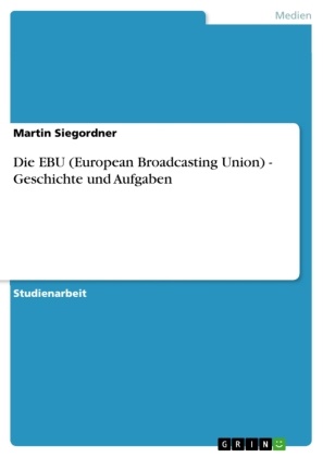 Martin Siegordner - Die EBU (European Broadcasting Union) - Geschichte und Aufgaben