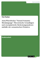 Tim Fischer - Anna Wierzbickas "Natural Semantic Metalanguage". Theoretische Grundlagen und exemplarische Bedeutungsanalysen mithilfe der semantischen Primitiva