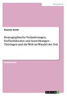 Susanne Grolle - Demographische Veränderungen, Einflussfaktoren und Auswirkungen - Thüringen und die Welt im Wandel der Zeit