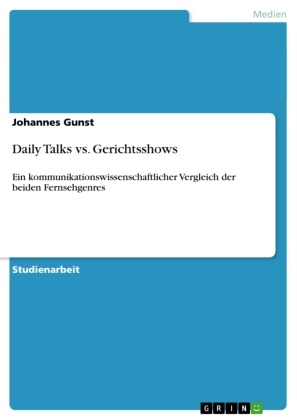 Johannes Gunst - Daily Talks vs. Gerichtsshows Ein kommunikationswissenschaftlicher Vergleich der beiden Fernsehgenres