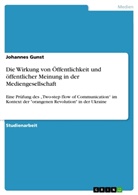 Johannes Gunst - Die Wirkung von Öffentlichkeit und öffentlicher Meinung in der Mediengesellschaft