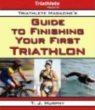 T J Murphy, T. J. Murphy - Triathlete Magazine's Guide to Finishing Your First Triathlon