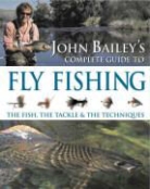 John Bailey - John Bailey''s Complete Guide to Fly Fishing