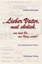 Irmfried Brendel - Lieber Vater, mal ehrlich, wie hast Du den Krieg erlebt?