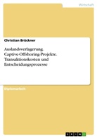 Christian Brückner - Betrachtung von Captive-Offshoring-Projekten unter besonderer Berücksichtigung der Transaktionskosten und Entscheidungsprozesse