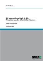 Carolin Duda - Die postmoderne Stadt II - Die Privatisierung des öffentlichen Raumes  -  Gated communities