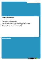 Stefan Hoffmann - Entwicklung einer TV-Movie-Package-Strategie für den deutschen Fernsehmarkt