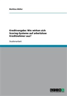 Matthias Müller - Kreditvergabe: Wie wirken sich Scoring-Systeme auf arbeitslose Kreditnehmer aus?