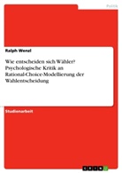 Ralph Wenzl - Wie entscheiden sich Wähler? Psychologische Kritik an Rational-Choice-Modellierung der Wahlentscheidung