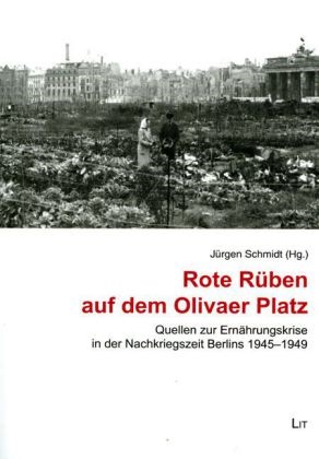 Jürge Schmidt, Jürgen Schmidt - Rote Rüben auf dem Olivaer Platz Quellen zur Ernährungskrise in der Nachkriegszeit Berlins 1945-1949