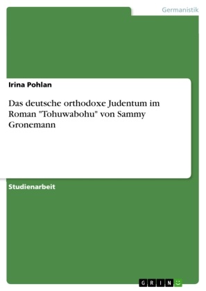 Irina Pohlan - Das deutsche orthodoxe Judentum im Roman "Tohuwabohu" von Sammy Gronemann
