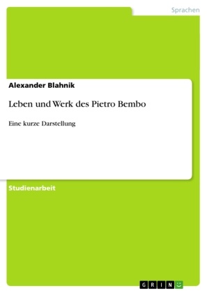 Alexander Blahnik - Leben und Werk des Pietro Bembo Eine kurze Darstellung