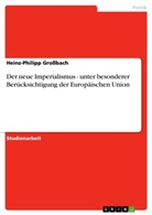 Heinz-Philipp Grossbach - Der neue Imperialismus - unter besonderer Berücksichtigung der Europäischen Union