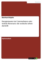 Eberhard Küpfer - Energiemuster im Unternehmen oder welche Ressource die seelische Arbeit darstellt